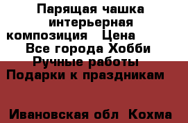 Парящая чашка интерьерная композиция › Цена ­ 900 - Все города Хобби. Ручные работы » Подарки к праздникам   . Ивановская обл.,Кохма г.